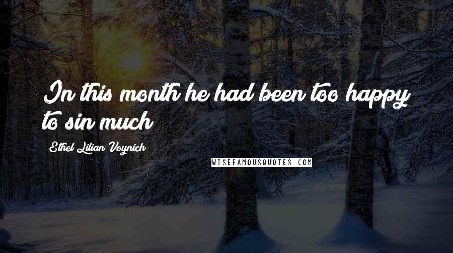 Ethel Lilian Voynich Quotes: In this month he had been too happy to sin much