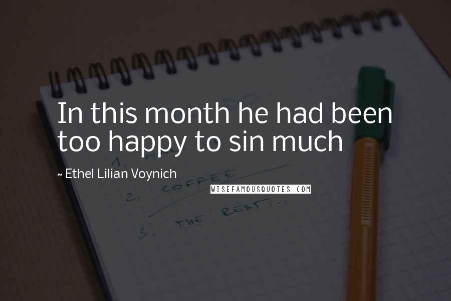 Ethel Lilian Voynich Quotes: In this month he had been too happy to sin much