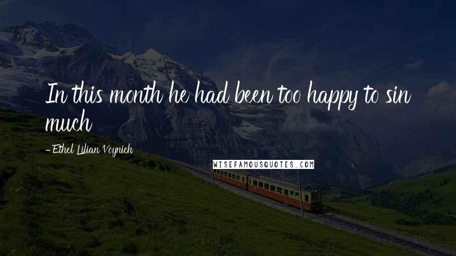 Ethel Lilian Voynich Quotes: In this month he had been too happy to sin much