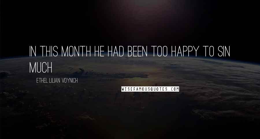 Ethel Lilian Voynich Quotes: In this month he had been too happy to sin much