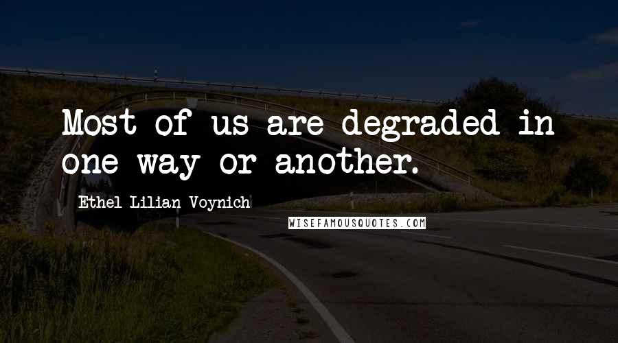 Ethel Lilian Voynich Quotes: Most of us are degraded in one way or another.