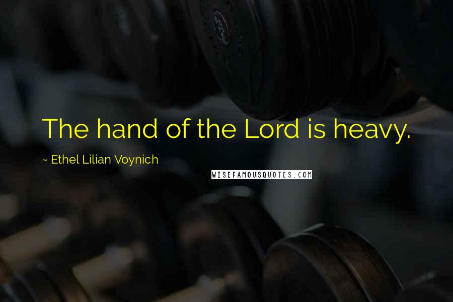 Ethel Lilian Voynich Quotes: The hand of the Lord is heavy.