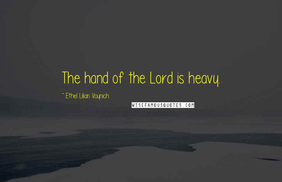 Ethel Lilian Voynich Quotes: The hand of the Lord is heavy.