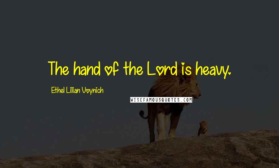Ethel Lilian Voynich Quotes: The hand of the Lord is heavy.