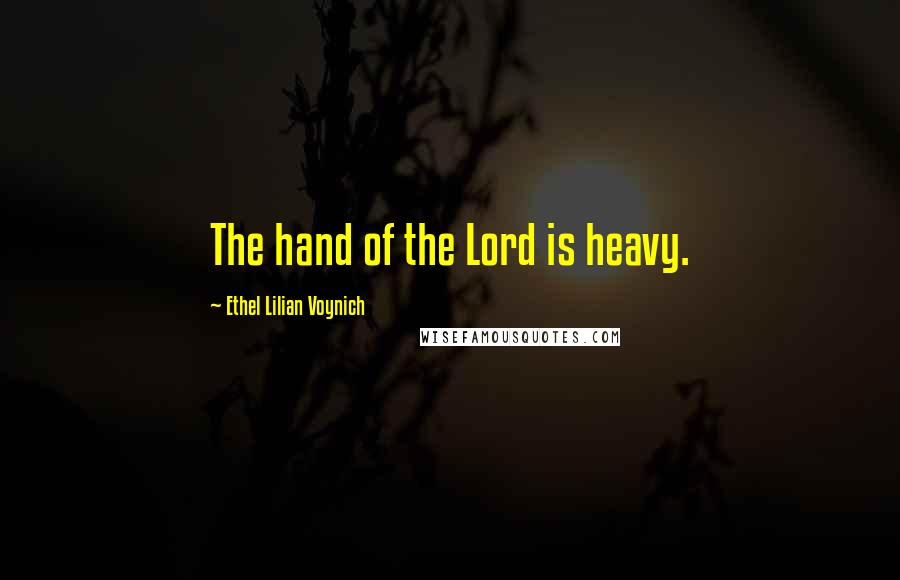 Ethel Lilian Voynich Quotes: The hand of the Lord is heavy.