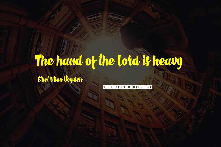 Ethel Lilian Voynich Quotes: The hand of the Lord is heavy.