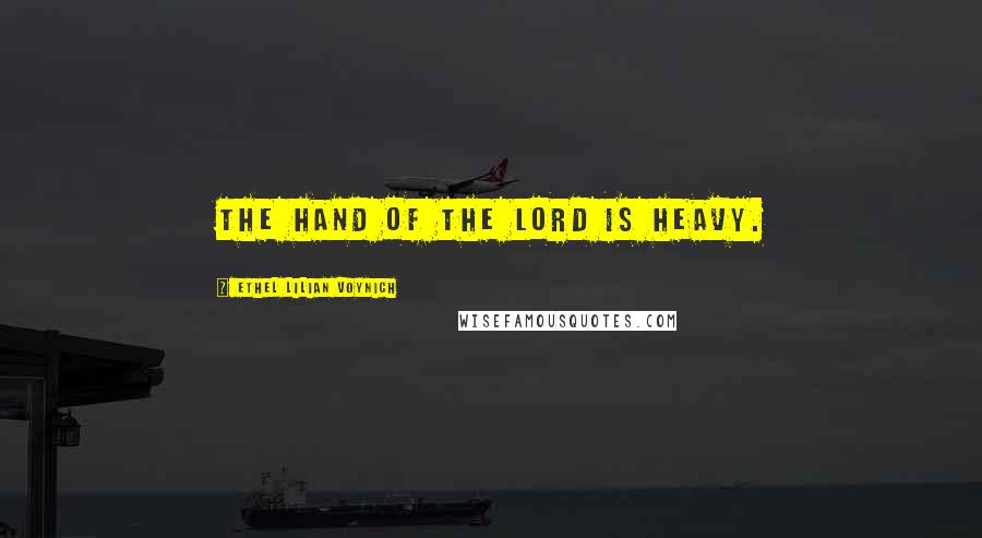 Ethel Lilian Voynich Quotes: The hand of the Lord is heavy.