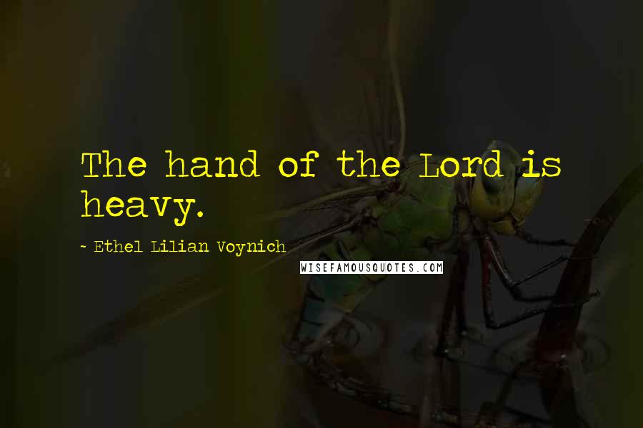 Ethel Lilian Voynich Quotes: The hand of the Lord is heavy.