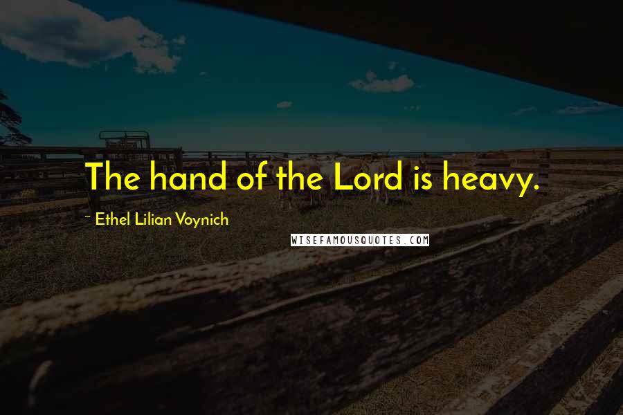 Ethel Lilian Voynich Quotes: The hand of the Lord is heavy.