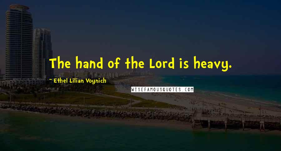 Ethel Lilian Voynich Quotes: The hand of the Lord is heavy.