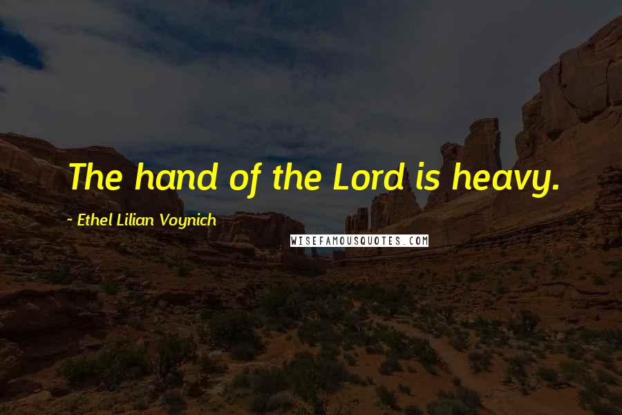 Ethel Lilian Voynich Quotes: The hand of the Lord is heavy.
