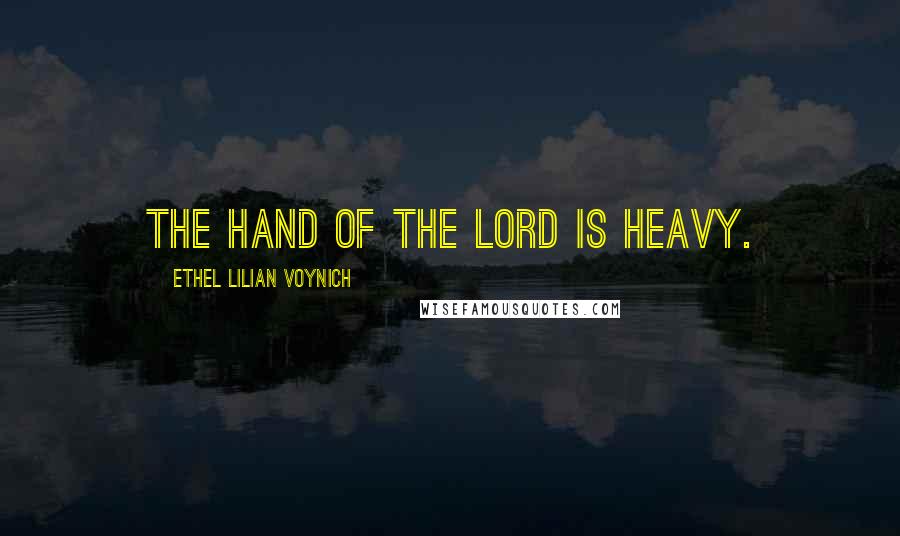 Ethel Lilian Voynich Quotes: The hand of the Lord is heavy.