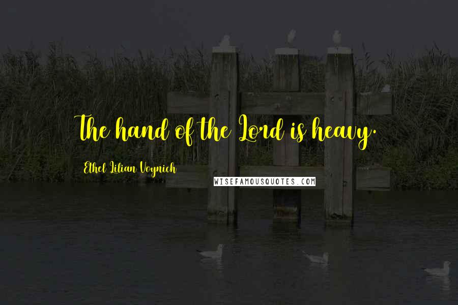 Ethel Lilian Voynich Quotes: The hand of the Lord is heavy.