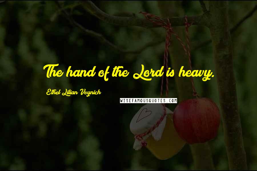 Ethel Lilian Voynich Quotes: The hand of the Lord is heavy.