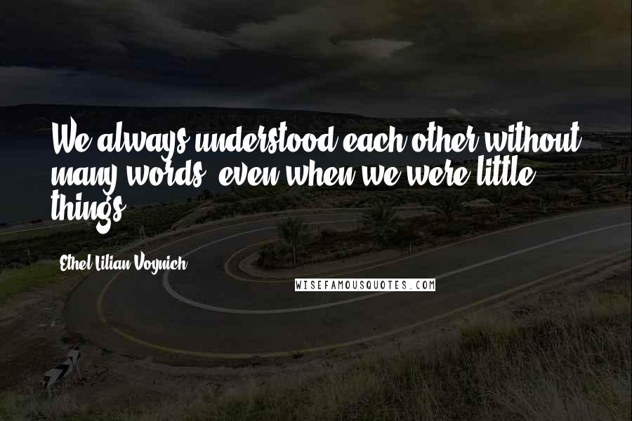 Ethel Lilian Voynich Quotes: We always understood each other without many words, even when we were little things.
