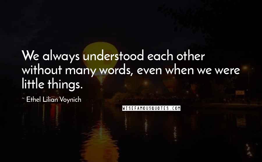 Ethel Lilian Voynich Quotes: We always understood each other without many words, even when we were little things.