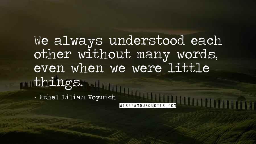 Ethel Lilian Voynich Quotes: We always understood each other without many words, even when we were little things.