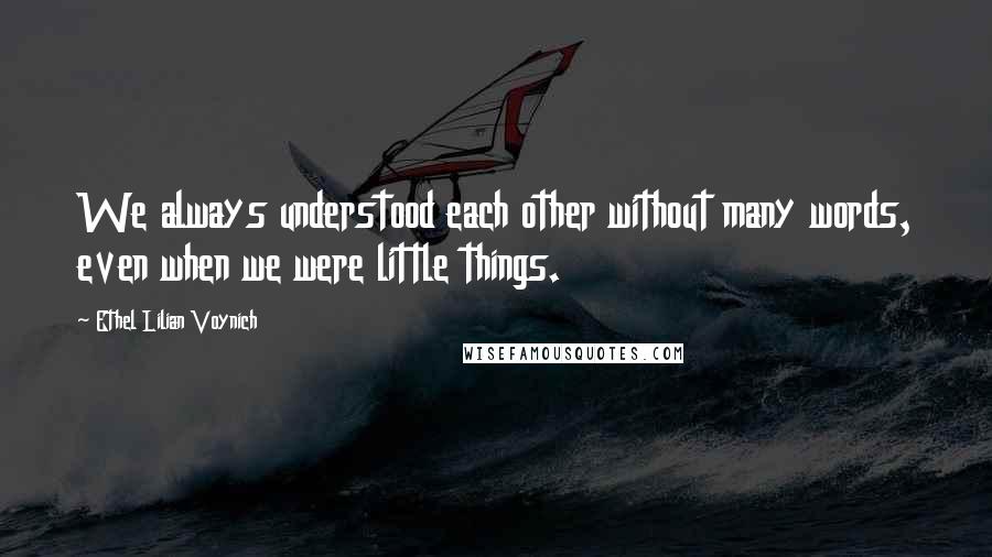 Ethel Lilian Voynich Quotes: We always understood each other without many words, even when we were little things.