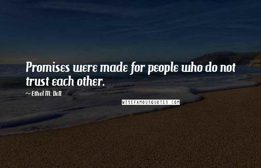 Ethel M. Dell Quotes: Promises were made for people who do not trust each other.