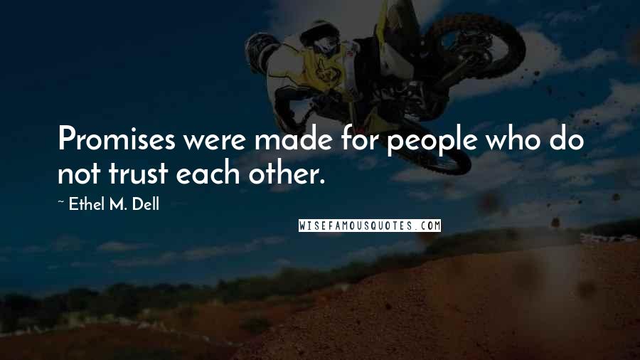 Ethel M. Dell Quotes: Promises were made for people who do not trust each other.