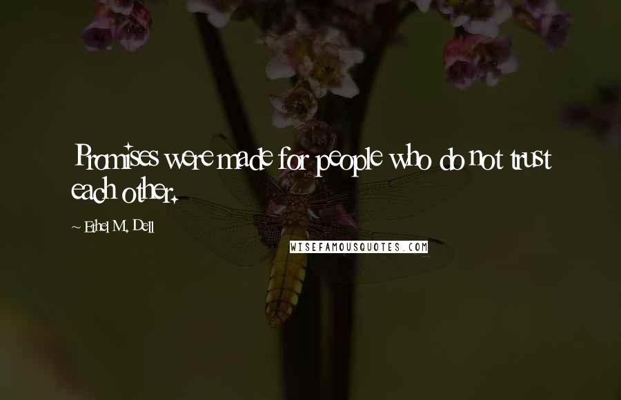 Ethel M. Dell Quotes: Promises were made for people who do not trust each other.