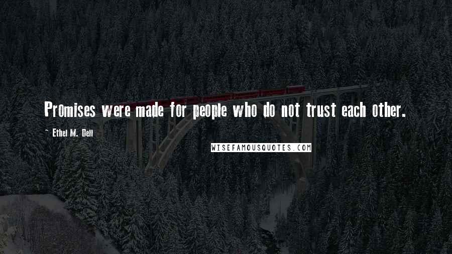 Ethel M. Dell Quotes: Promises were made for people who do not trust each other.