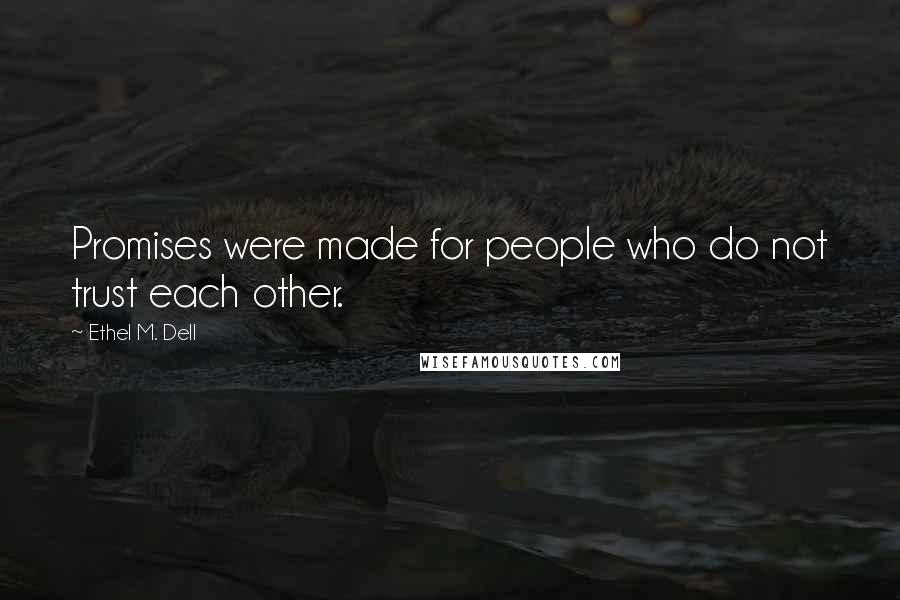 Ethel M. Dell Quotes: Promises were made for people who do not trust each other.