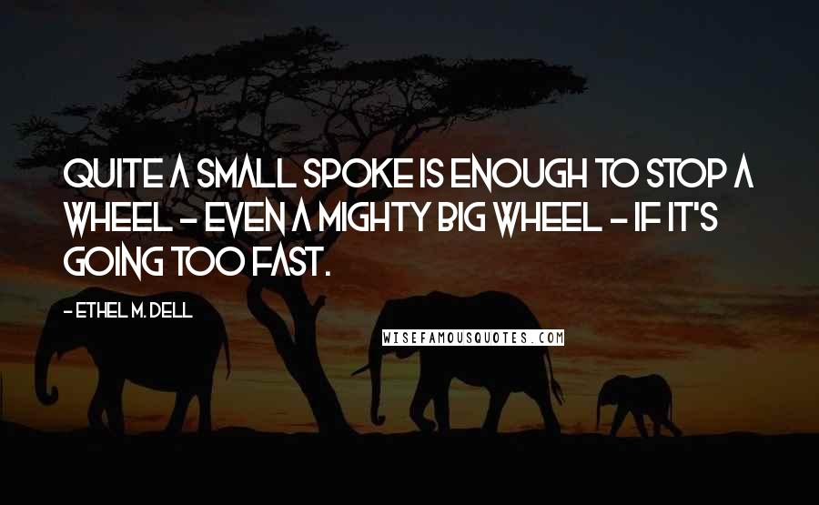 Ethel M. Dell Quotes: Quite a small spoke is enough to stop a wheel - even a mighty big wheel - if it's going too fast.