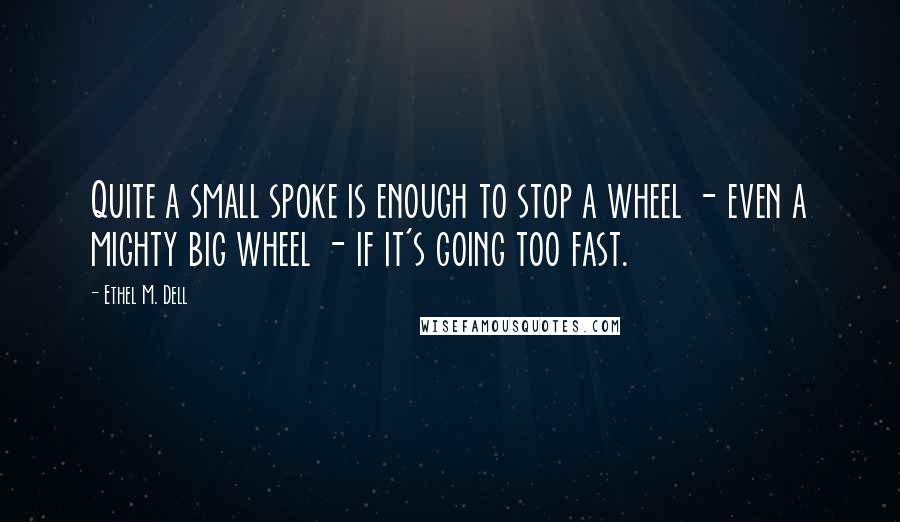 Ethel M. Dell Quotes: Quite a small spoke is enough to stop a wheel - even a mighty big wheel - if it's going too fast.