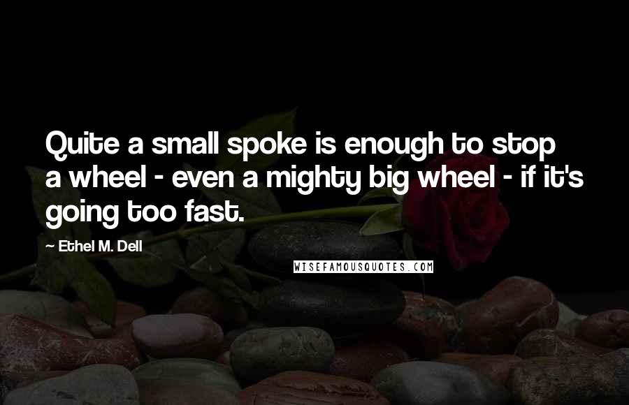 Ethel M. Dell Quotes: Quite a small spoke is enough to stop a wheel - even a mighty big wheel - if it's going too fast.