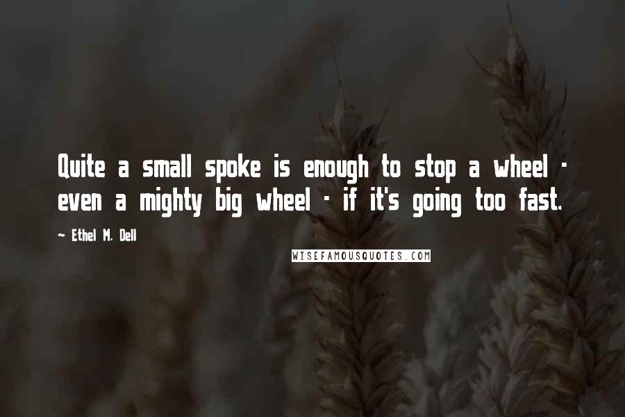 Ethel M. Dell Quotes: Quite a small spoke is enough to stop a wheel - even a mighty big wheel - if it's going too fast.