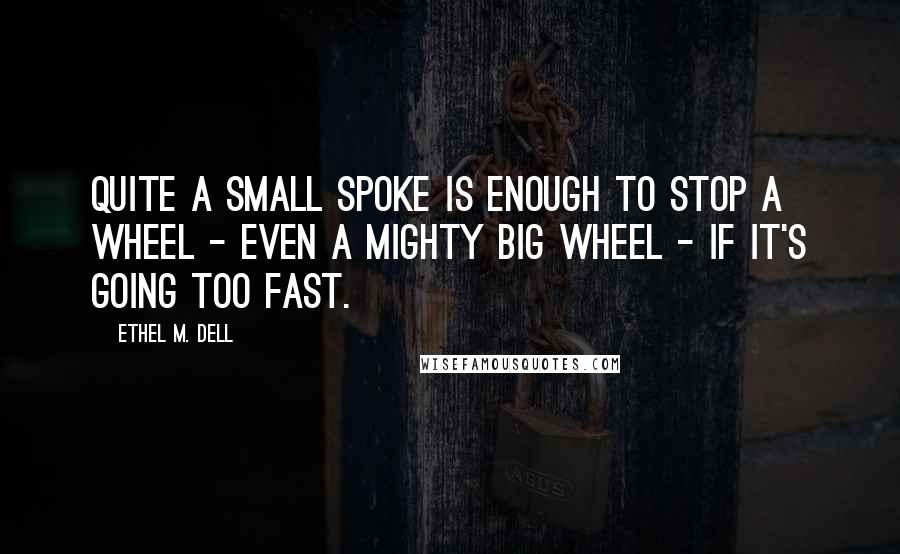 Ethel M. Dell Quotes: Quite a small spoke is enough to stop a wheel - even a mighty big wheel - if it's going too fast.