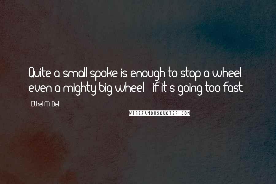 Ethel M. Dell Quotes: Quite a small spoke is enough to stop a wheel - even a mighty big wheel - if it's going too fast.