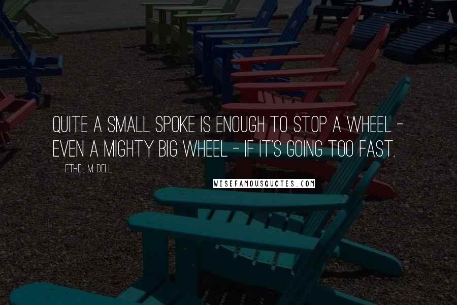 Ethel M. Dell Quotes: Quite a small spoke is enough to stop a wheel - even a mighty big wheel - if it's going too fast.