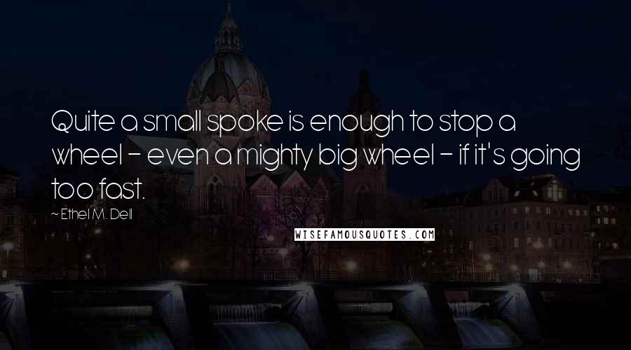 Ethel M. Dell Quotes: Quite a small spoke is enough to stop a wheel - even a mighty big wheel - if it's going too fast.