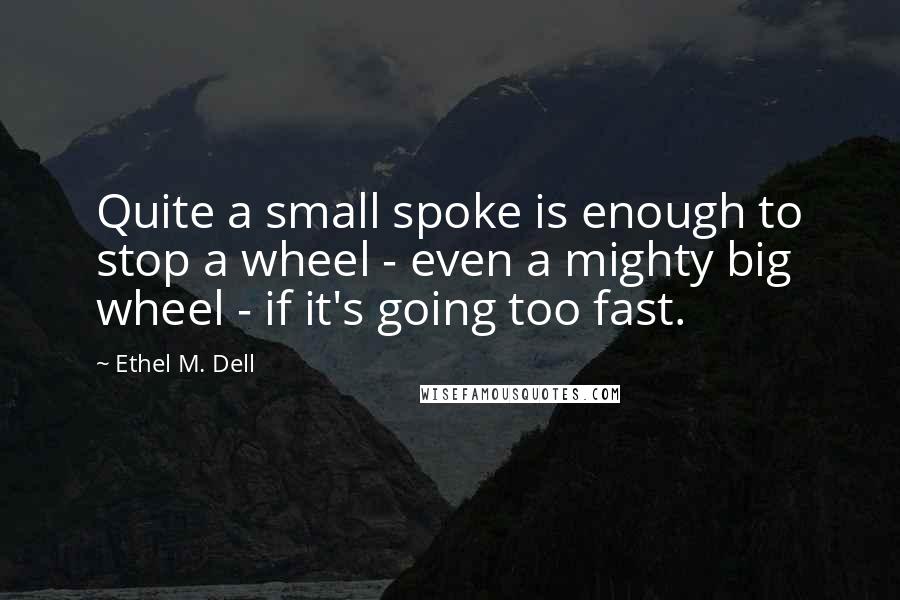 Ethel M. Dell Quotes: Quite a small spoke is enough to stop a wheel - even a mighty big wheel - if it's going too fast.