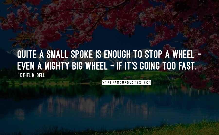 Ethel M. Dell Quotes: Quite a small spoke is enough to stop a wheel - even a mighty big wheel - if it's going too fast.