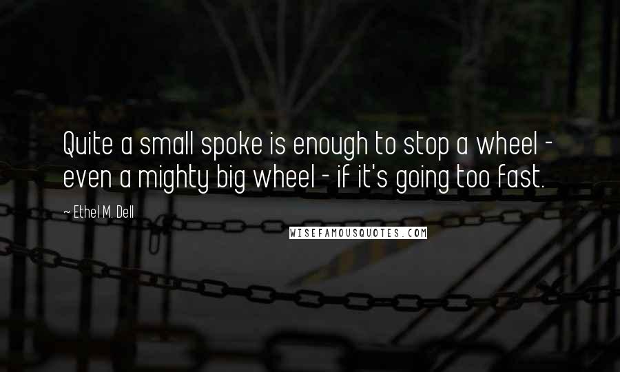 Ethel M. Dell Quotes: Quite a small spoke is enough to stop a wheel - even a mighty big wheel - if it's going too fast.