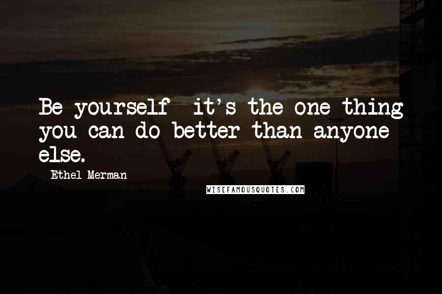 Ethel Merman Quotes: Be yourself  it's the one thing you can do better than anyone else.