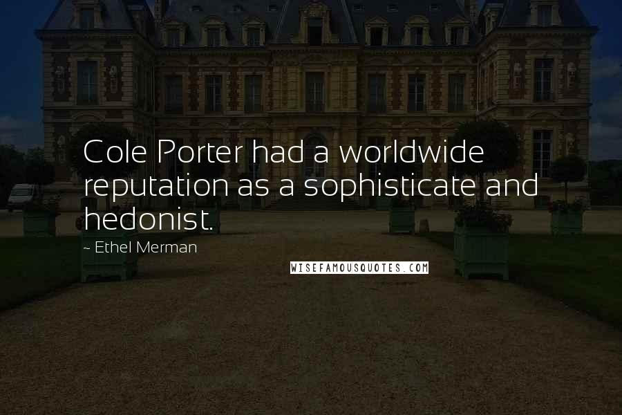 Ethel Merman Quotes: Cole Porter had a worldwide reputation as a sophisticate and hedonist.