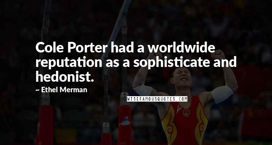 Ethel Merman Quotes: Cole Porter had a worldwide reputation as a sophisticate and hedonist.
