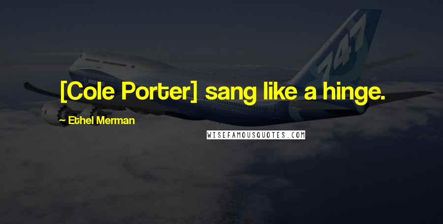 Ethel Merman Quotes: [Cole Porter] sang like a hinge.