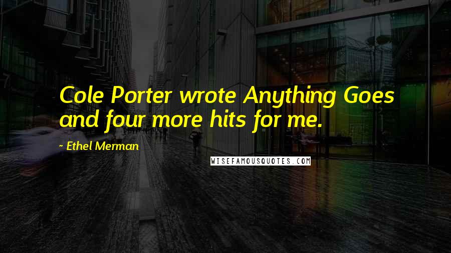 Ethel Merman Quotes: Cole Porter wrote Anything Goes and four more hits for me.