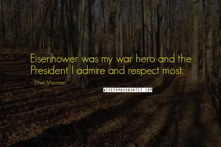 Ethel Merman Quotes: Eisenhower was my war hero and the President I admire and respect most.