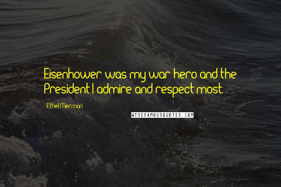 Ethel Merman Quotes: Eisenhower was my war hero and the President I admire and respect most.