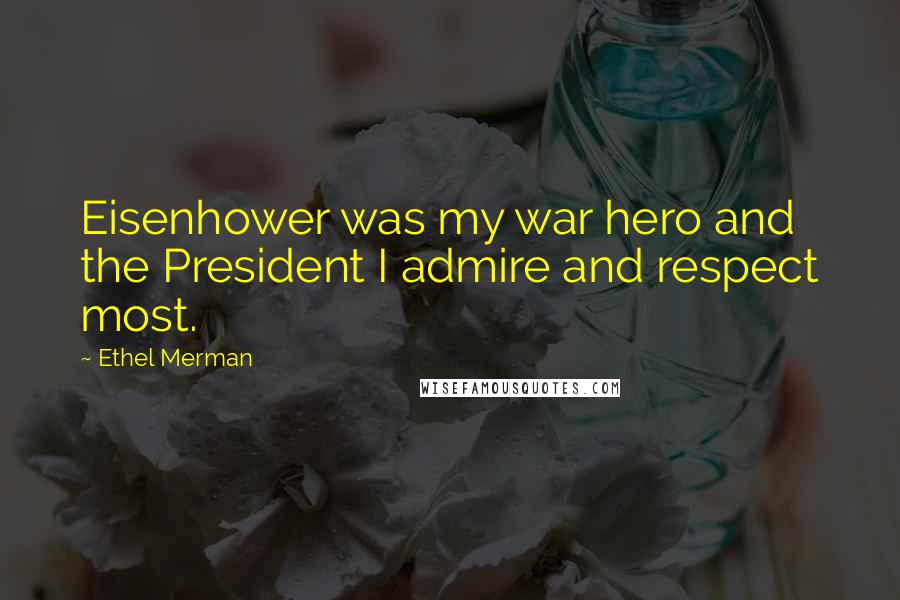 Ethel Merman Quotes: Eisenhower was my war hero and the President I admire and respect most.