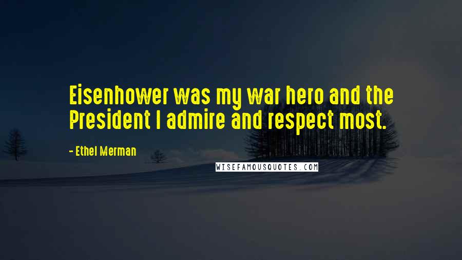 Ethel Merman Quotes: Eisenhower was my war hero and the President I admire and respect most.