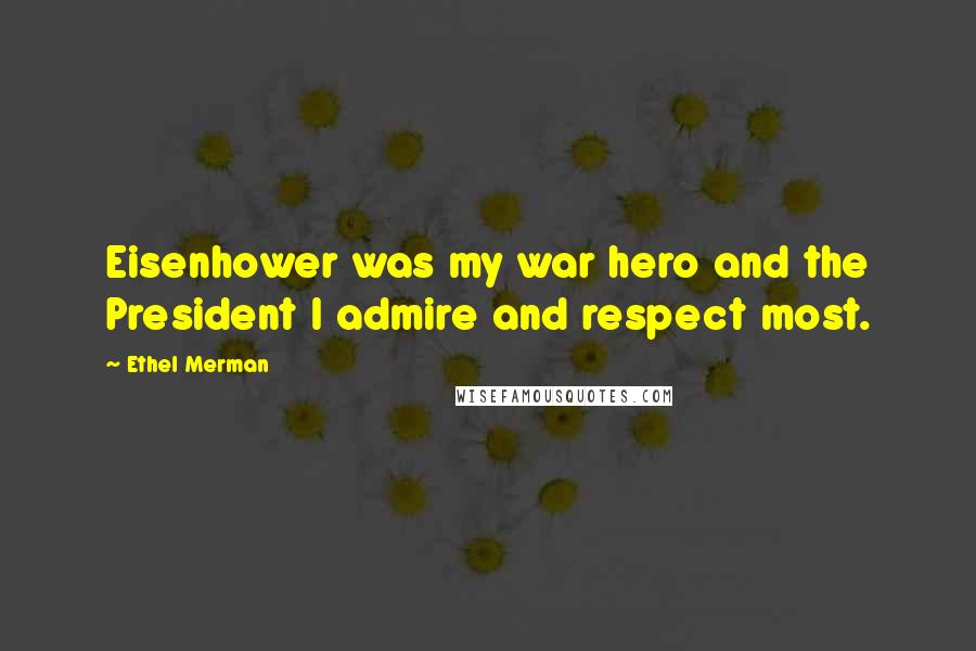 Ethel Merman Quotes: Eisenhower was my war hero and the President I admire and respect most.