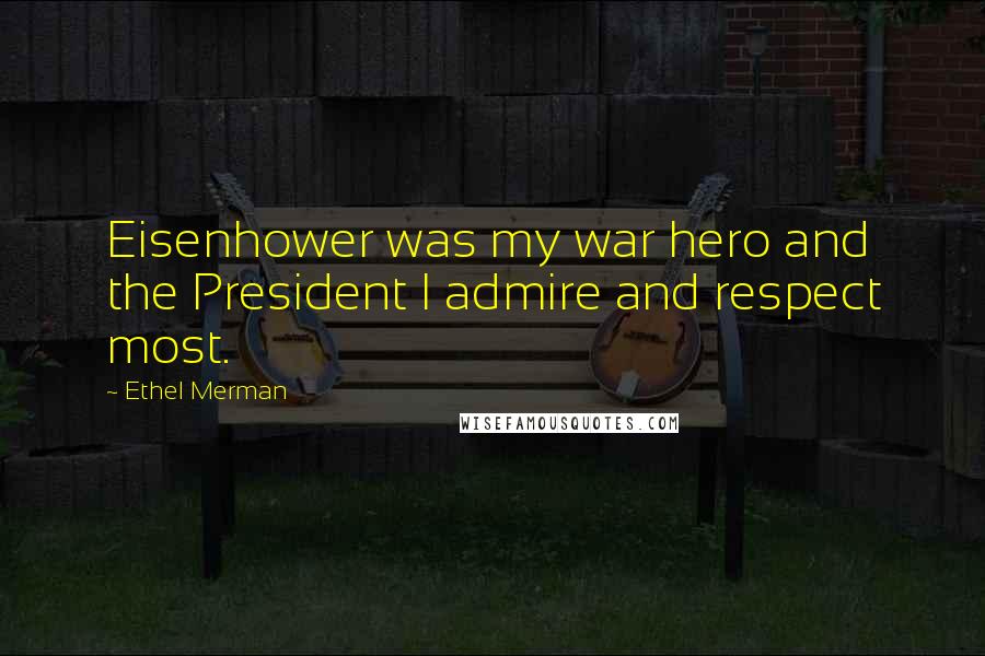 Ethel Merman Quotes: Eisenhower was my war hero and the President I admire and respect most.