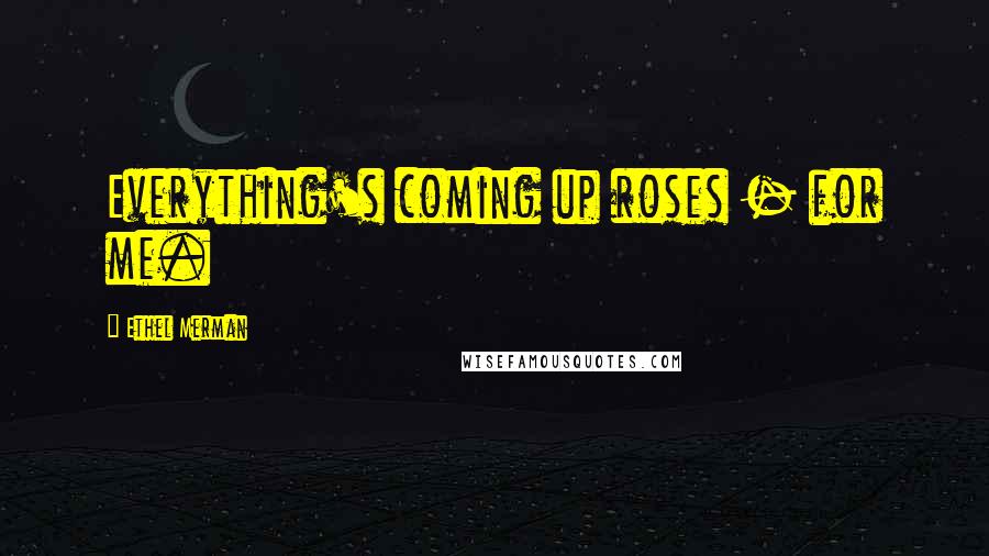 Ethel Merman Quotes: Everything's coming up roses - for me.